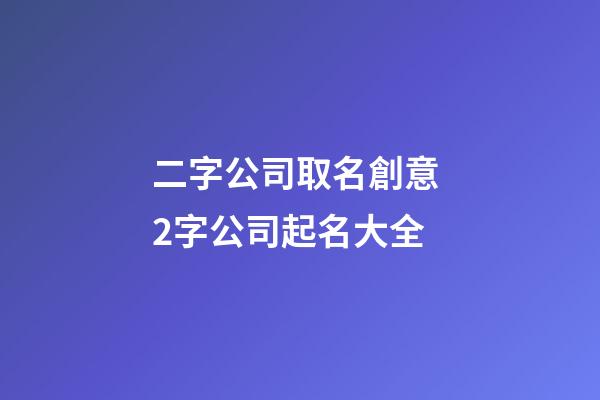 二字公司取名創意 2字公司起名大全